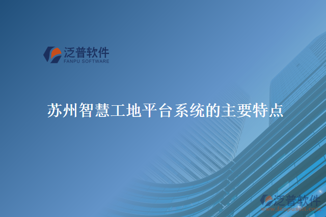蘇州智慧工地平臺系統(tǒng)的主要特點(diǎn)