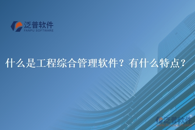 什么是工程綜合管理軟件？有什么特點？
