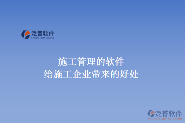 施工管理的軟件能給施工企業(yè)帶來(lái)什么好處
