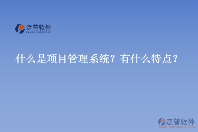 什么是項目管理系統(tǒng)？有什么特點？