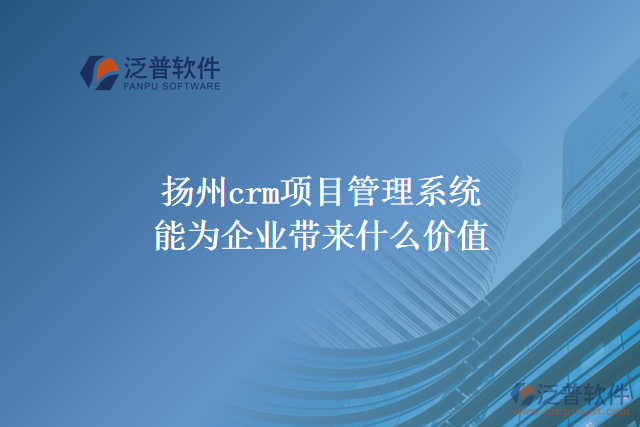 揚州crm項目管理系統能為企業(yè)帶來什么價值