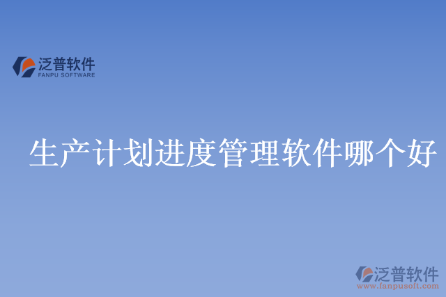 生產(chǎn)計(jì)劃進(jìn)度管理軟件哪個(gè)好