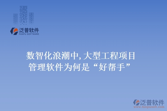 數(shù)智化浪潮中,大型工程項目管理軟件為何是&ldquo;好幫手&rdquo;