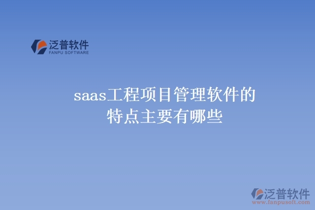 saas工程項(xiàng)目管理軟件的特點(diǎn)主要有哪些
