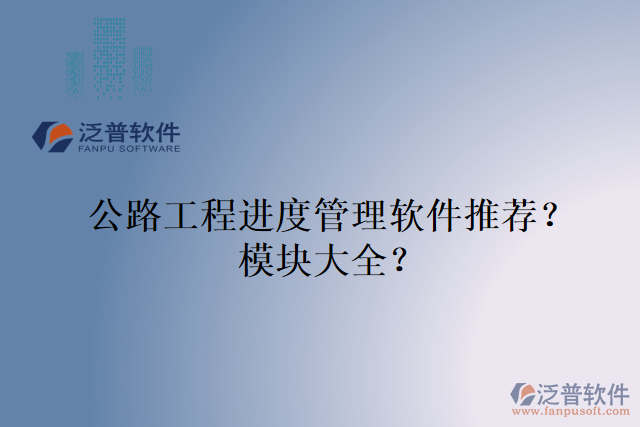 公路工程進(jìn)度管理軟件推薦？模塊大全？