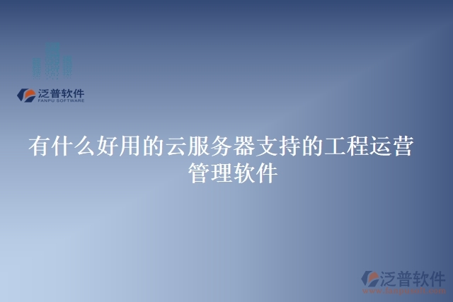 有什么好用的云服務(wù)器支持的工程運營 管理軟件