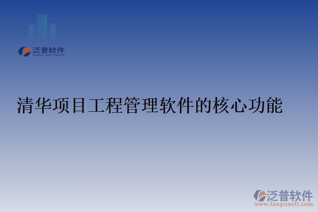 清華項(xiàng)目工程管理軟件的核心功能