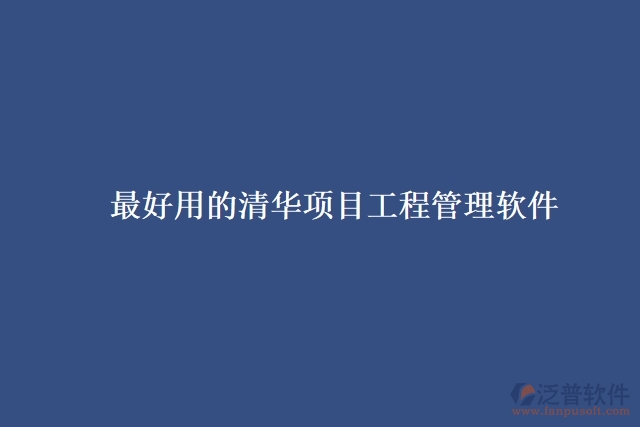 最好用的清華項(xiàng)目工程管理軟件