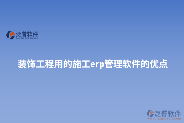 裝飾工程用的施工erp管理軟件的優(yōu)點