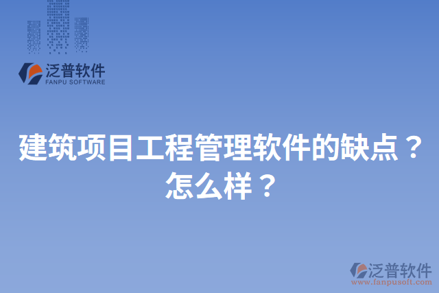 建筑項(xiàng)目工程管理軟件的缺點(diǎn)？怎么樣？