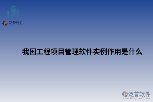 我國(guó)工程項(xiàng)目管理軟件實(shí)例作用是什么