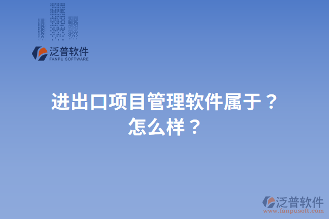 進出口項目管理軟件屬于？怎么樣？