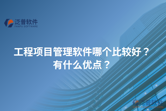 工程項目管理軟件哪個比較好？有什么優(yōu)點？