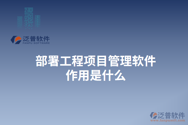 部署工程項(xiàng)目管理軟件作用是什么