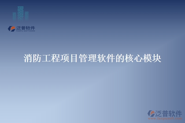 1.消防工程項(xiàng)目管理軟件的核心模塊