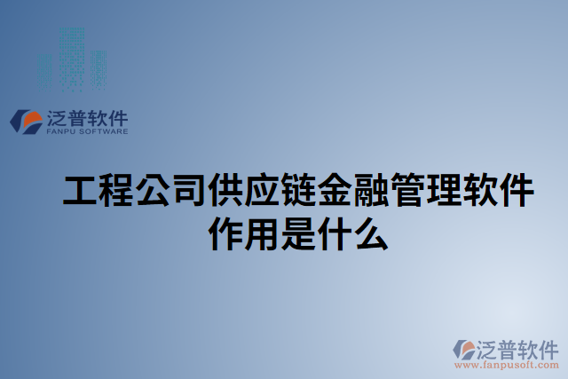 工程公司供應(yīng)鏈金融管理軟件作用是什么