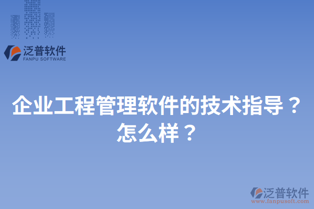 企業(yè)工程管理軟件的技術(shù)指導(dǎo)？怎么樣？