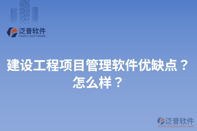 建設(shè)工程項目管理軟件優(yōu)缺點？怎么樣？