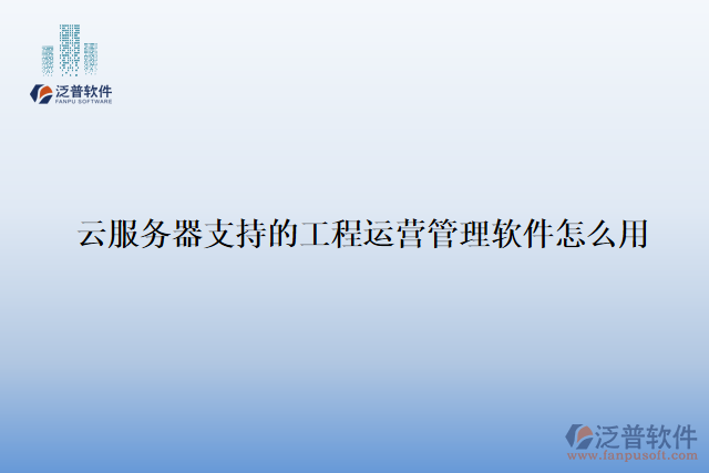 云服務(wù)器支持的工程運(yùn)營(yíng)管理軟件怎么用