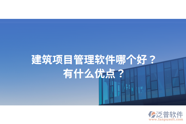 建筑項(xiàng)目管理軟件哪個好？有什么優(yōu)點(diǎn)？
