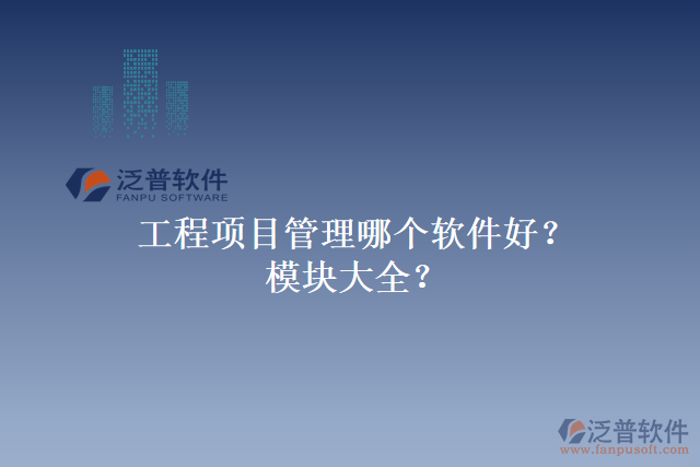 工程項(xiàng)目管理哪個(gè)軟件好？模塊大全？