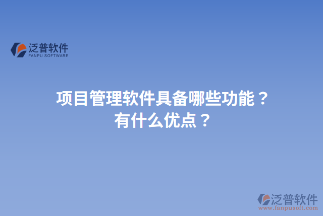 項目管理軟件具備哪些功能？有什么優(yōu)點？
