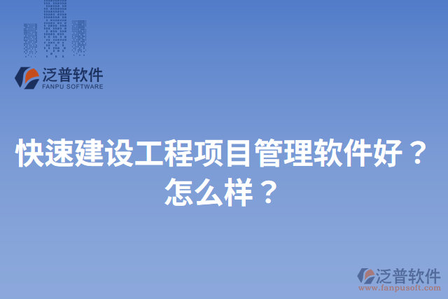 快速建設工程項目管理軟件好？怎么樣？
