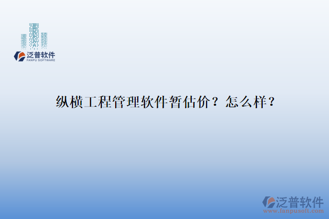 縱橫工程管理軟件暫估價(jià)？怎么樣？