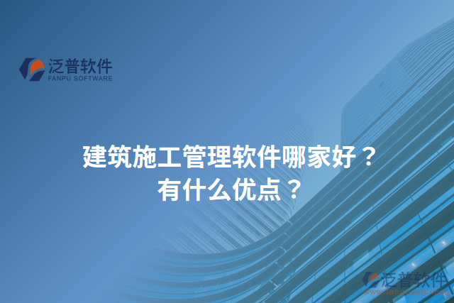 建筑施工管理軟件哪家好？有什么優(yōu)點(diǎn)？
