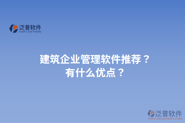 建筑企業(yè)管理軟件推薦？有什么優(yōu)點(diǎn)？