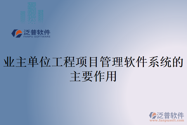 業(yè)主單位工程項目管理軟件系統(tǒng)的主要作用