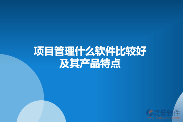 項目管理什么軟件比較好及其產(chǎn)品特點(diǎn)