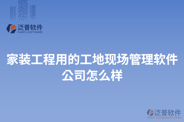 家裝工程用的工地現(xiàn)場管理軟件公司怎么樣