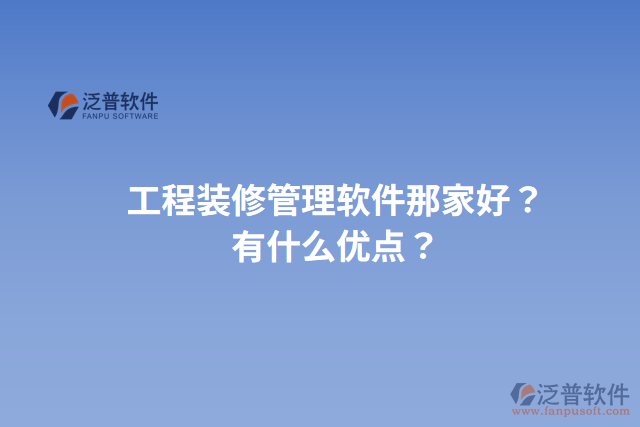工程裝修管理軟件那家好？有什么優(yōu)點(diǎn)？