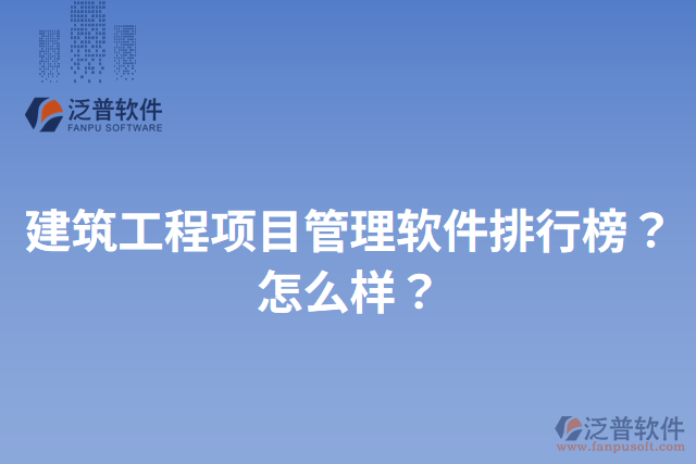建筑工程項(xiàng)目管理軟件排行榜？怎么樣？