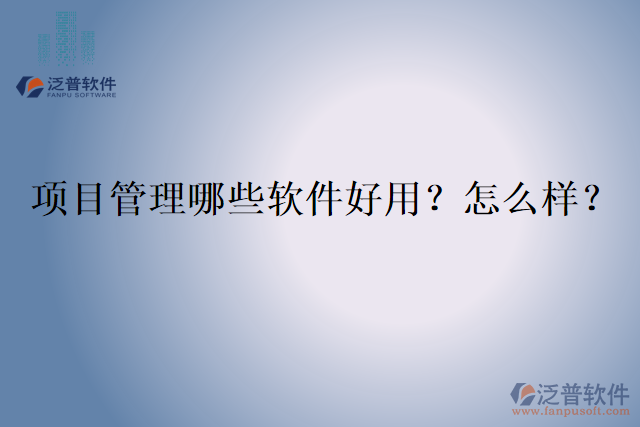 項(xiàng)目管理哪些軟件好用？怎么樣？