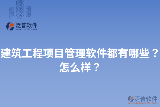 建筑工程項目管理軟件都有哪些？怎么樣？