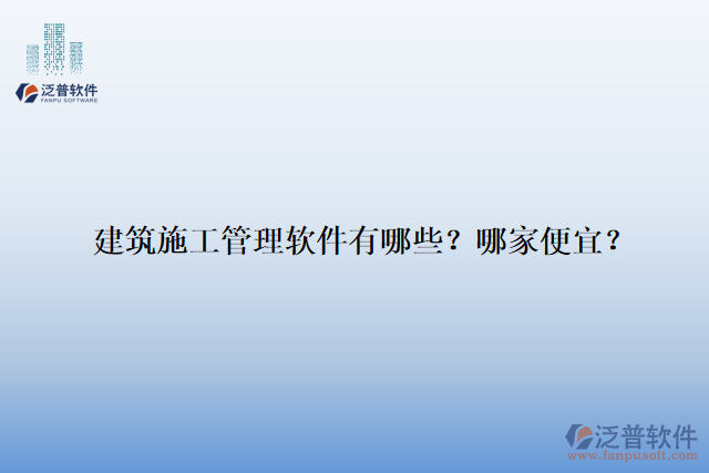 建筑施工管理軟件有哪些？哪家便宜？