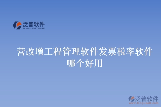 營(yíng)改增工程管理軟件發(fā)票稅率軟件哪個(gè)好用