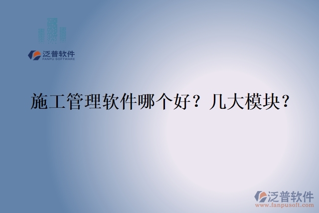 5.施工管理軟件哪個好？幾大模塊？	