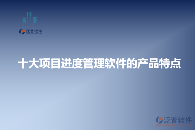 十大項目進(jìn)度管理軟件的產(chǎn)品特點
