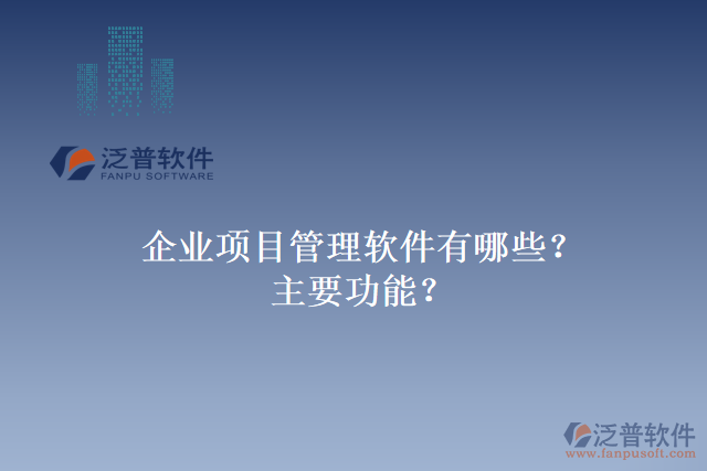 企業(yè)項(xiàng)目管理軟件有哪些？主要功能？