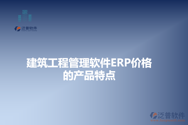 建筑工程管理軟件ERP價格的產(chǎn)品特點(diǎn)
