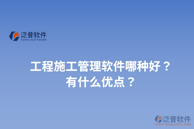 工程施工管理軟件哪種好？有什么優(yōu)點(diǎn)？