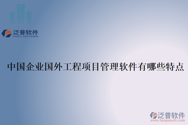 中國(guó)企業(yè)國(guó)外工程項(xiàng)目管理軟件有哪些特點(diǎn)