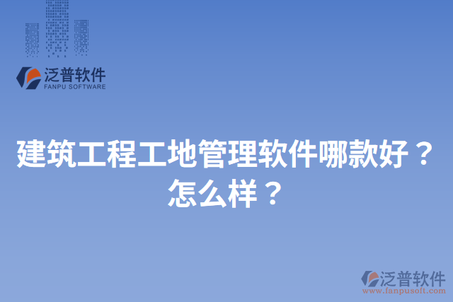 建筑工程工地管理軟件哪款好？怎么樣？