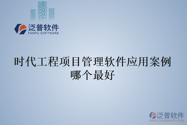 時(shí)代工程項(xiàng)目管理軟件應(yīng)用案例哪個(gè)最好