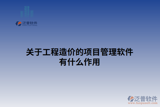 關(guān)于工程造價(jià)的項(xiàng)目管理軟件有什么作用