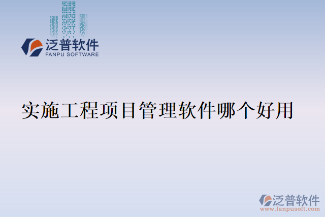 實(shí)施工程項(xiàng)目管理軟件哪個好用
