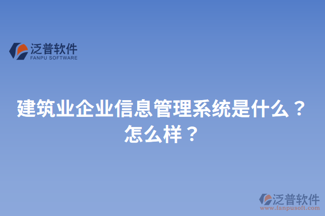 建筑業(yè)企業(yè)信息管理系統(tǒng)是什么？怎么樣？